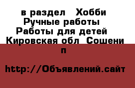  в раздел : Хобби. Ручные работы » Работы для детей . Кировская обл.,Сошени п.